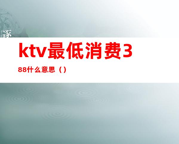 ktv最低消费388什么意思()
