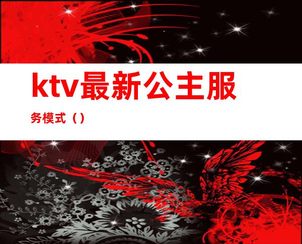 ktv最新公主服务模式()