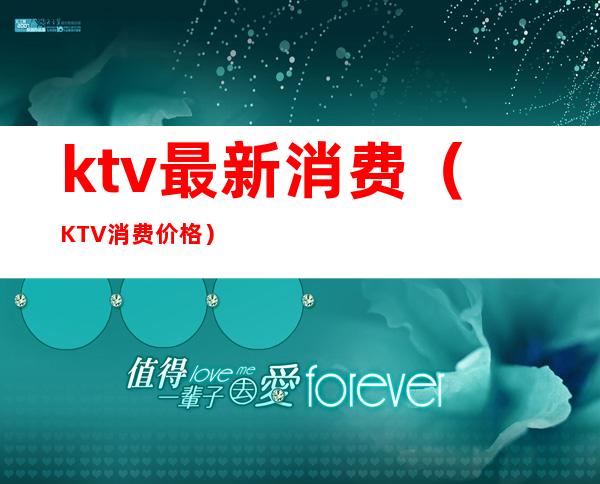 ktv最新消费(KTV消费价格)
