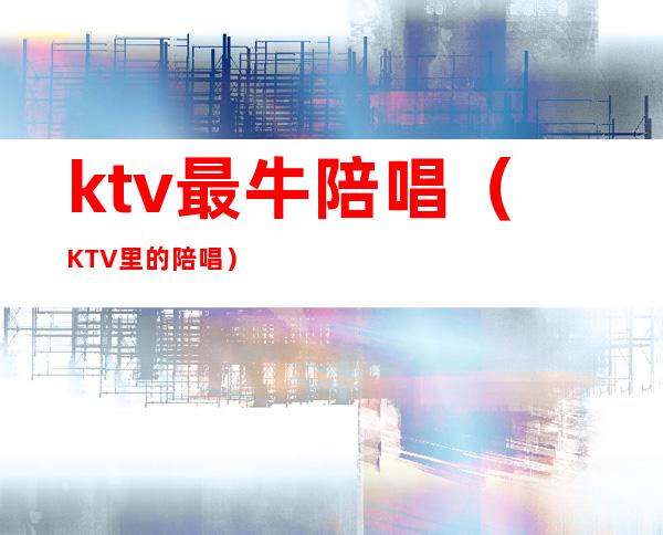 ktv最牛陪唱(KTV里的陪唱)