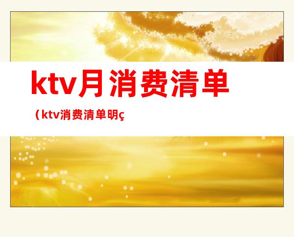 ktv月消费清单(ktv消费清单明细照片)