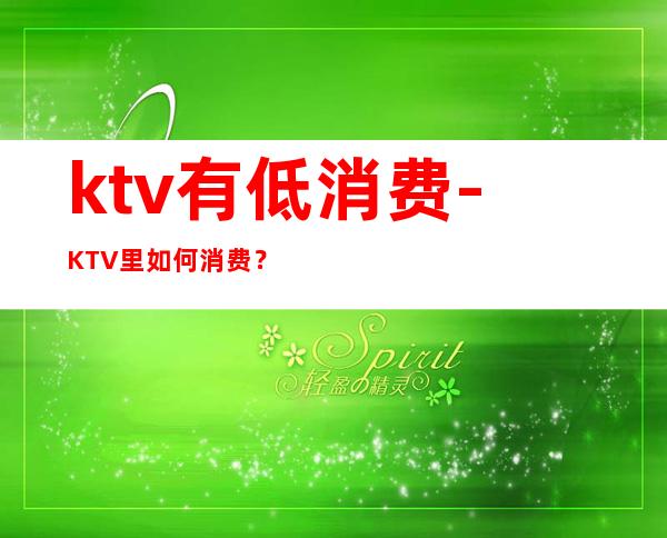 ktv有低消费-KTV里如何消费?
