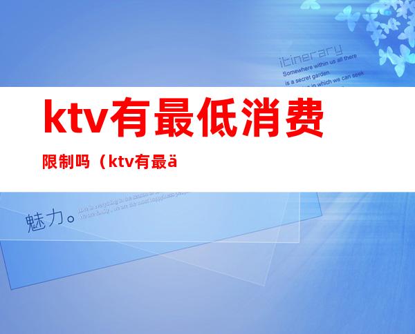 ktv有最低消费限制吗(ktv有最低消费限制吗)