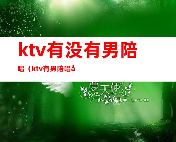 ktv有没有男陪唱（ktv有男陪唱吗,纯唱）