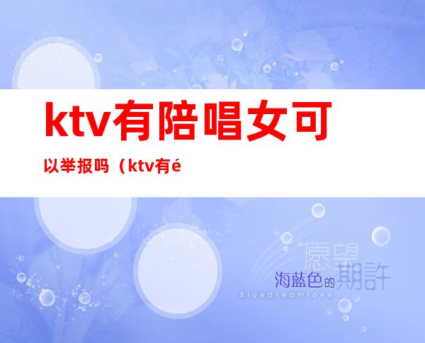 ktv有陪唱女可以举报吗(ktv有陪唱的怎么举报)