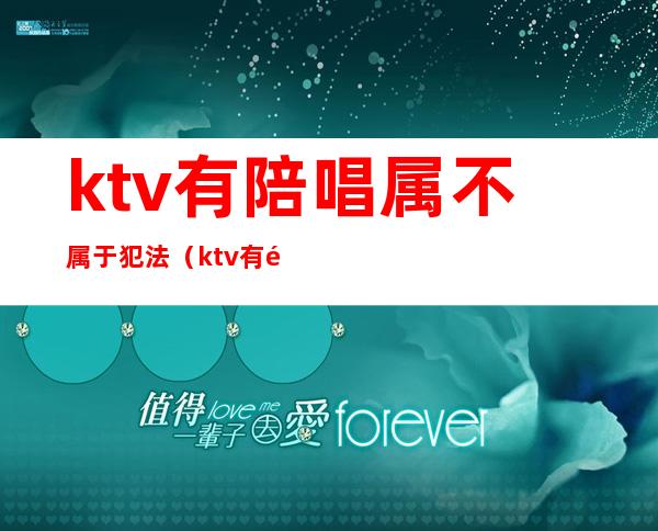 ktv有陪唱属不属于犯法(ktv有陪唱属不属于犯法行为)