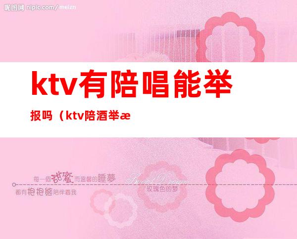 ktv有陪唱能举报吗(ktv陪酒举报电话)