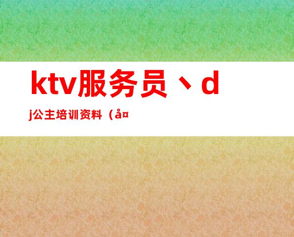 ktv服务员丶dj公主培训资料(夜场dj公主培训计划)