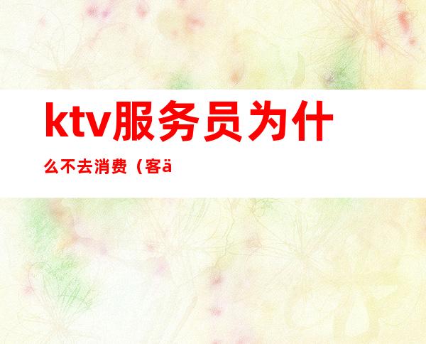 ktv服务员为什么不去消费(客人在ktv消费完不买单)