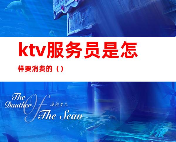 ktv服务员是怎样要消费的（）