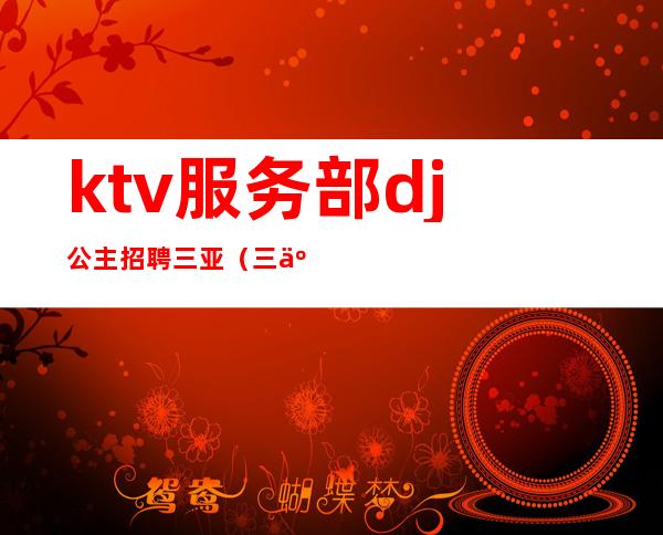 ktv服务部dj公主招聘三亚（三亚夜场招聘公主）