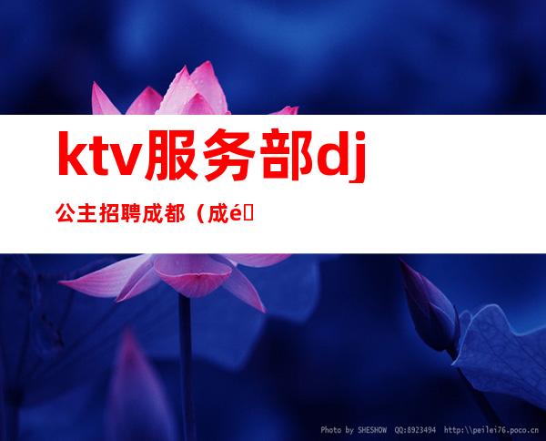 ktv服务部dj公主招聘成都(成都商务ktv包房服务员招聘)