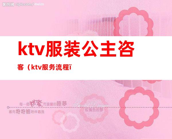 ktv服装公主咨客(ktv服务流程)