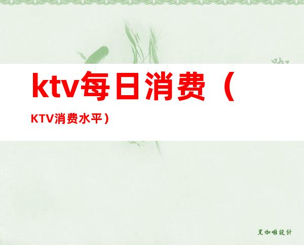 ktv每日消费(KTV消费水平)