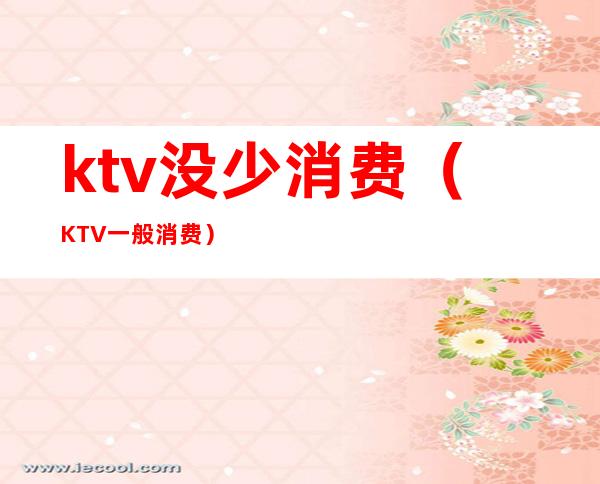 ktv没少消费(KTV一般消费)