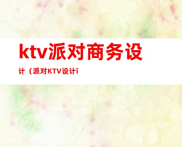 ktv派对商务设计(派对KTV设计)