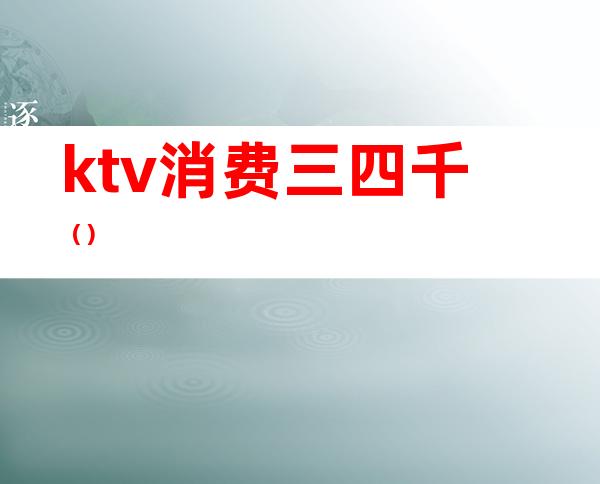 ktv消费三四千()