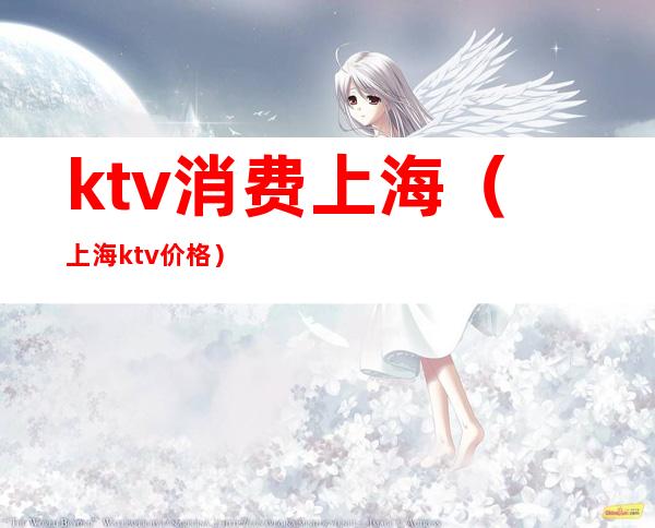 ktv消费上海(上海ktv价格)