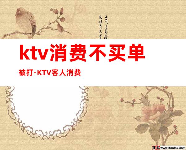ktv消费不买单被打-KTV客人消费不买单