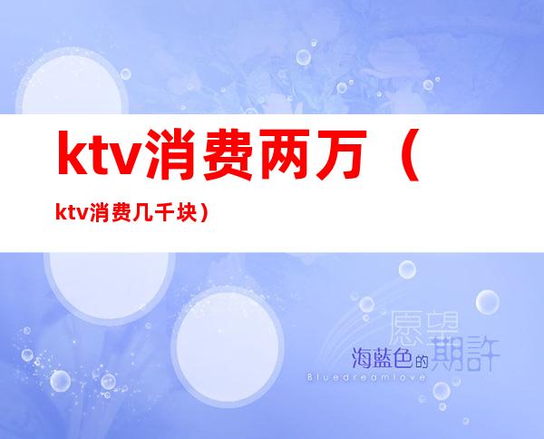 ktv消费两万（ktv消费几千块）