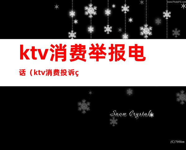 ktv消费举报电话(ktv消费投诉电话)
