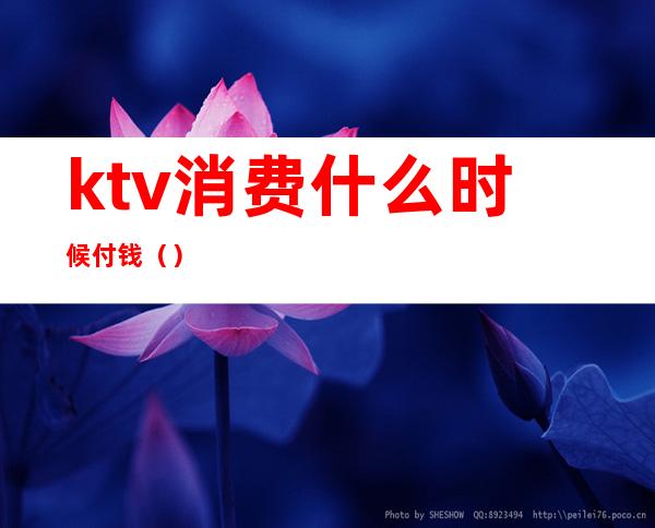 ktv消费什么时候付钱()