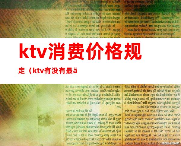ktv消费价格规定(ktv有没有最低消费的规定)