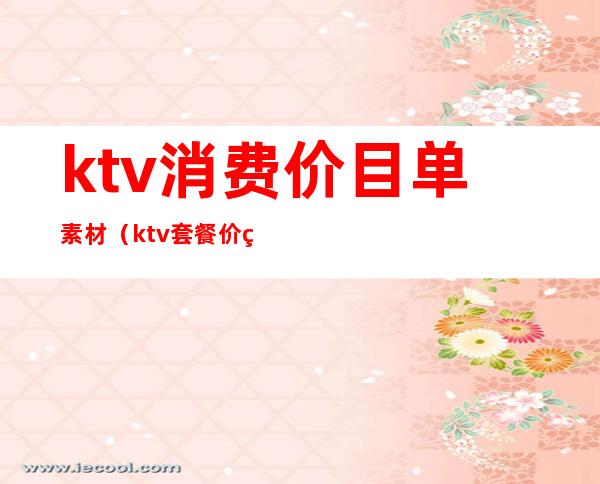 ktv消费价目单素材(ktv套餐价目表怎么做)