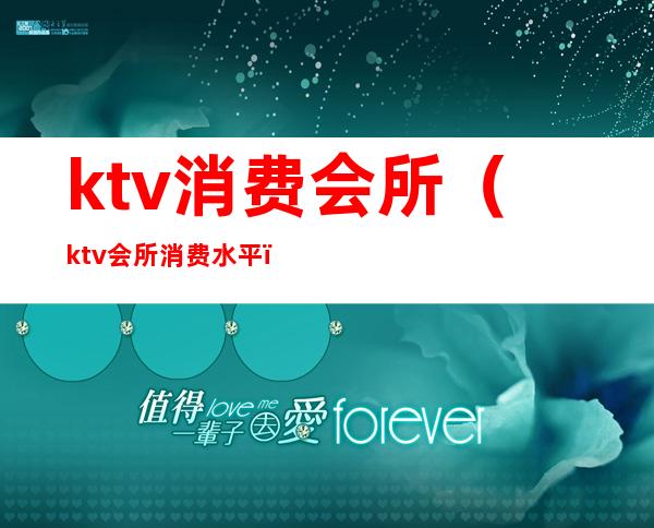 ktv消费会所(ktv会所消费水平)