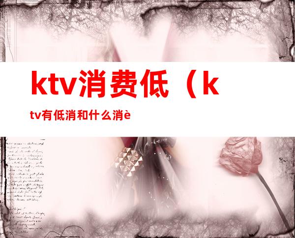 ktv消费低(ktv有低消和什么消费)
