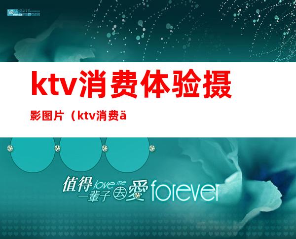 ktv消费体验摄影图片(ktv消费体验摄影图片高清)