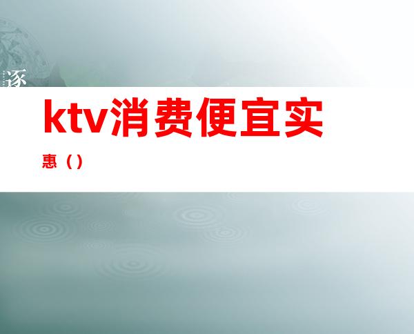 ktv消费便宜实惠()
