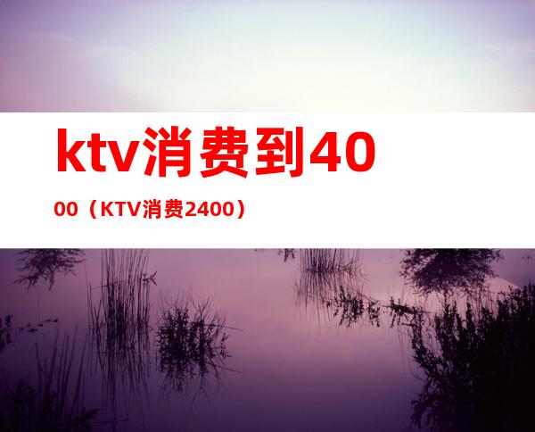 ktv消费到4000(KTV消费2400)
