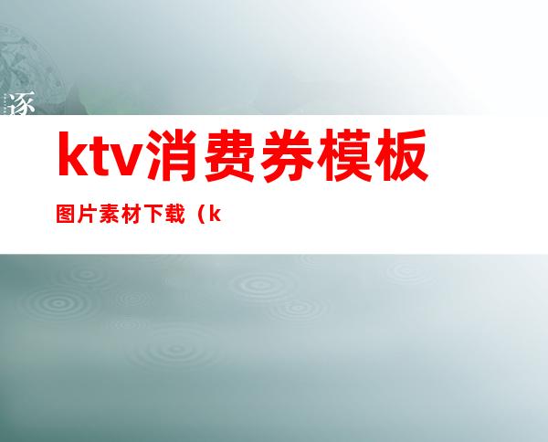 ktv消费券模板图片素材下载(ktv抵用券模板)