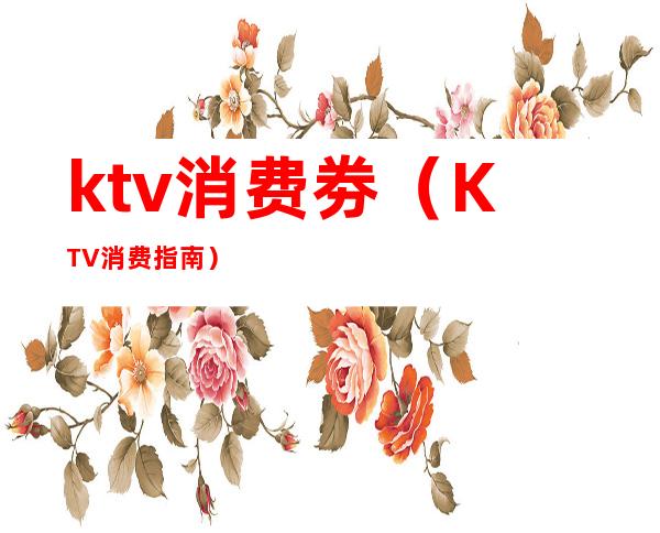 ktv消费劵(KTV消费指南)