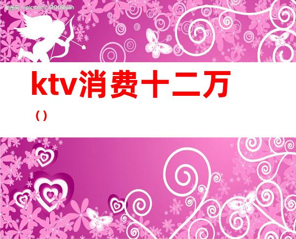 ktv消费十二万()