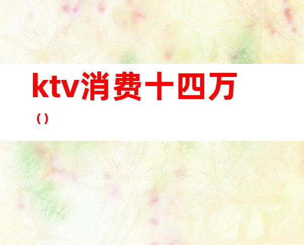 ktv消费十四万()
