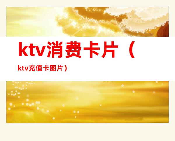 ktv消费卡片(ktv充值卡图片)