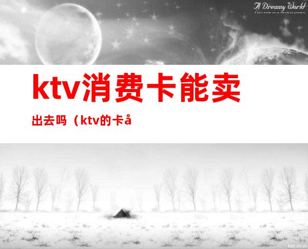 ktv消费卡能卖出去吗(ktv的卡可以卖吗)