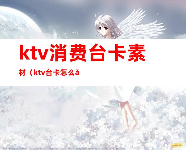 ktv消费台卡素材(ktv台卡怎么写)
