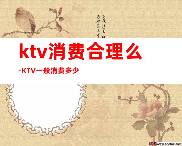 ktv消费合理么-KTV一般消费多少?