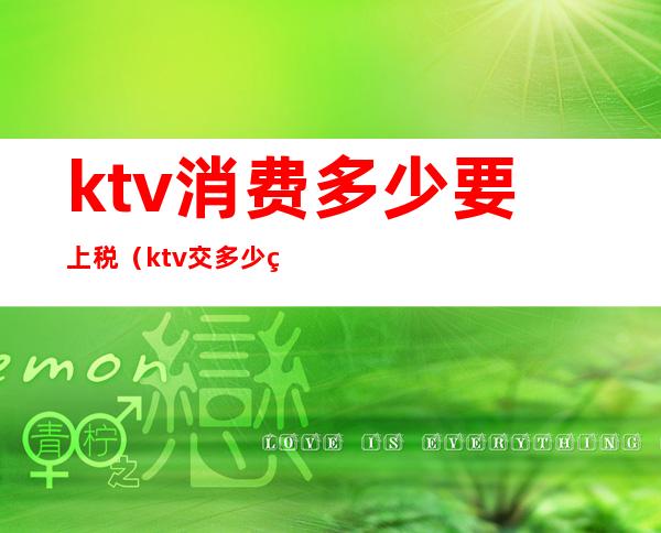 ktv消费多少要上税（ktv交多少税）