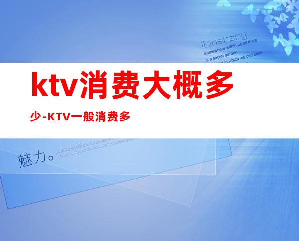 ktv消费大概多少-KTV一般消费多少?
