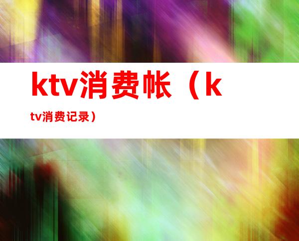 ktv消费帐（ktv消费记录）