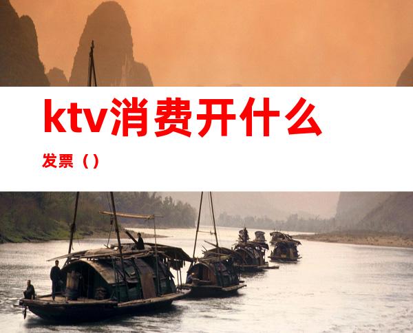 ktv消费开什么发票()