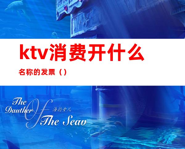 ktv消费开什么名称的发票()