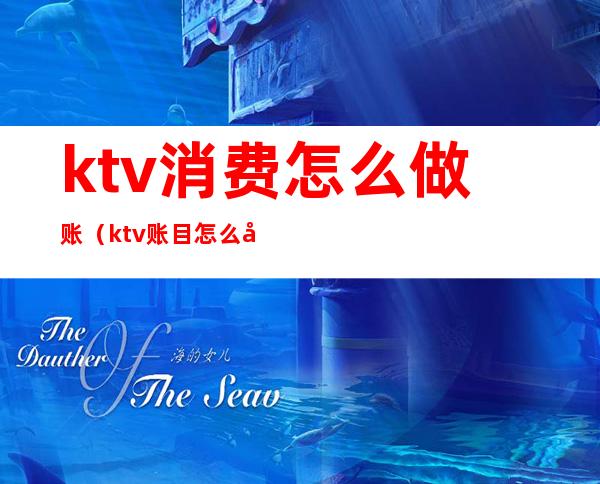ktv消费怎么做账(ktv账目怎么做)