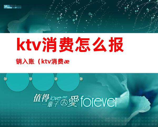 ktv消费怎么报销入账(ktv消费怎么报销入账的)