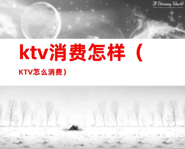 ktv消费怎样(KTV怎么消费)
