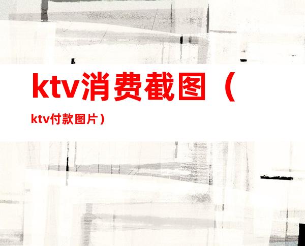 ktv消费截图（ktv付款图片）